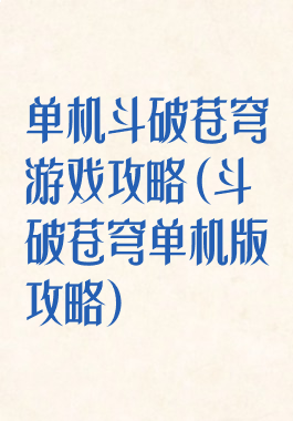 单机斗破苍穹游戏攻略(斗破苍穹单机版攻略)
