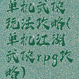 单机武侠玩法攻略(单机江湖武侠rpg攻略)