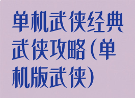 单机武侠经典武侠攻略(单机版武侠)