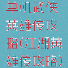 单机武侠英雄传攻略(江湖英雄传攻略)