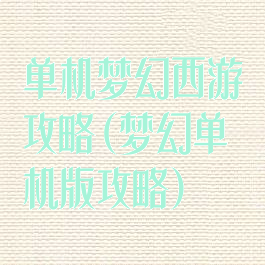 单机梦幻西游攻略(梦幻单机版攻略)