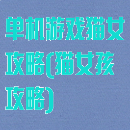 单机游戏猫女攻略(猫女孩攻略)