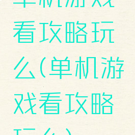 单机游戏看攻略玩么(单机游戏看攻略玩么)