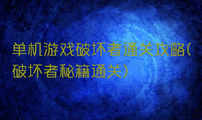 单机游戏破坏者通关攻略(破坏者秘籍通关)