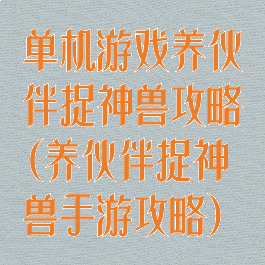 单机游戏养伙伴捉神兽攻略(养伙伴捉神兽手游攻略)