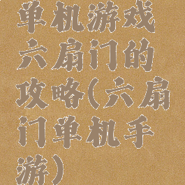 单机游戏六扇门的攻略(六扇门单机手游)