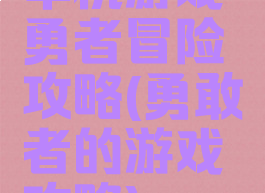 单机游戏勇者冒险攻略(勇敢者的游戏攻略)