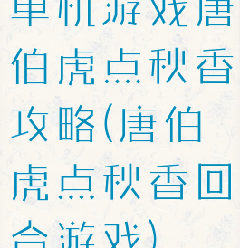 单机游戏唐伯虎点秋香攻略(唐伯虎点秋香回合游戏)