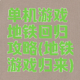 单机游戏地铁回归攻略(地铁游戏归来)