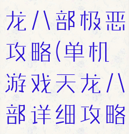 单机游戏天龙八部极恶攻略(单机游戏天龙八部详细攻略)