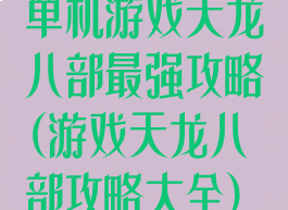 单机游戏天龙八部最强攻略(游戏天龙八部攻略大全)