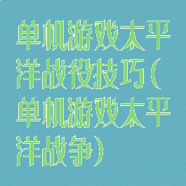单机游戏太平洋战役技巧(单机游戏太平洋战争)