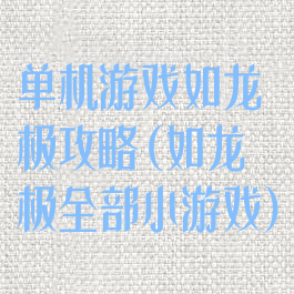 单机游戏如龙极攻略(如龙极全部小游戏)
