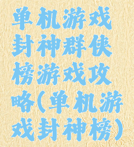 单机游戏封神群侠榜游戏攻略(单机游戏封神榜)
