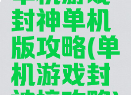 单机游戏封神单机版攻略(单机游戏封神榜攻略)
