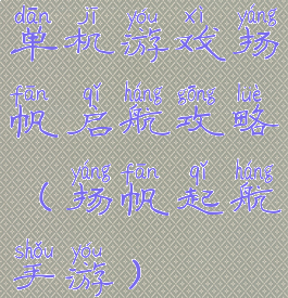 单机游戏扬帆启航攻略(扬帆起航手游)