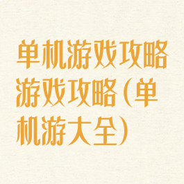 单机游戏攻略游戏攻略(单机游大全)