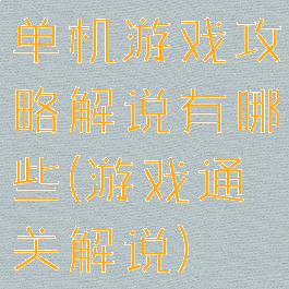 单机游戏攻略解说有哪些(游戏通关解说)