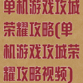 单机游戏攻城荣耀攻略(单机游戏攻城荣耀攻略视频)