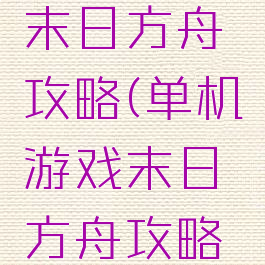 单机游戏末日方舟攻略(单机游戏末日方舟攻略图文)