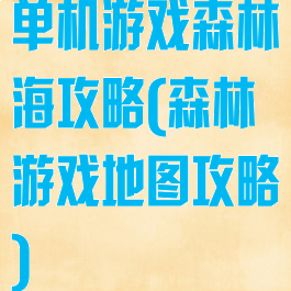 单机游戏森林海攻略(森林游戏地图攻略)