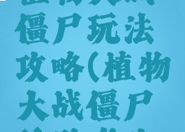 单机游戏植物大战僵尸玩法攻略(植物大战僵尸的游戏攻略)