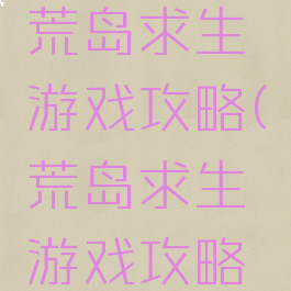 单机游戏荒岛求生游戏攻略(荒岛求生游戏攻略大全)