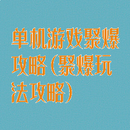 单机游戏聚爆攻略(聚爆玩法攻略)