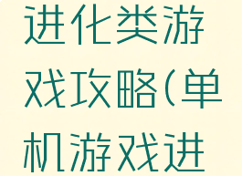 单机游戏进化类游戏攻略(单机游戏进化)