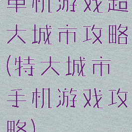 单机游戏超大城市攻略(特大城市手机游戏攻略)