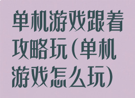 单机游戏跟着攻略玩(单机游戏怎么玩)