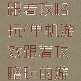 单机游戏跟着攻略玩(单机游戏跟着攻略玩的游戏)