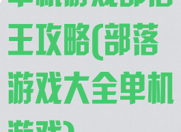 单机游戏部落王攻略(部落游戏大全单机游戏)