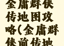 单机游戏金庸群侠传地图攻略(金庸群侠前传地图)