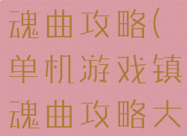 单机游戏镇魂曲攻略(单机游戏镇魂曲攻略大全)