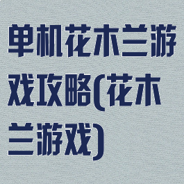 单机花木兰游戏攻略(花木兰游戏)