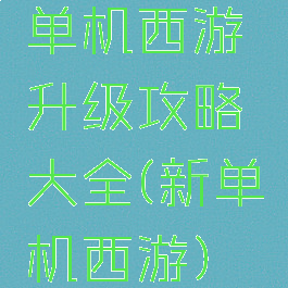 单机西游升级攻略大全(新单机西游)