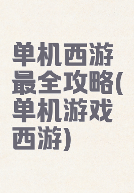 单机西游最全攻略(单机游戏西游)
