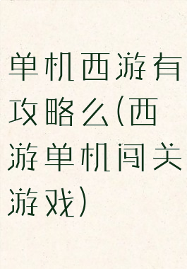 单机西游有攻略么(西游单机闯关游戏)