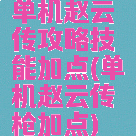 单机赵云传攻略技能加点(单机赵云传枪加点)