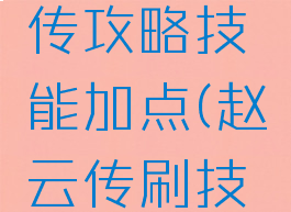 单机赵云传攻略技能加点(赵云传刷技能点攻略)