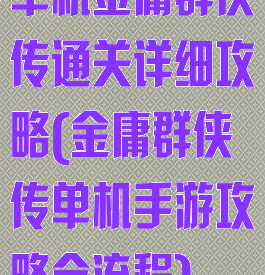 单机金庸群侠传通关详细攻略(金庸群侠传单机手游攻略全流程)