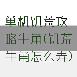 单机饥荒攻略牛角(饥荒牛角怎么弄)