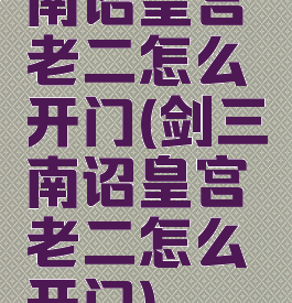 南诏皇宫老二怎么开门(剑三南诏皇宫老二怎么开门)
