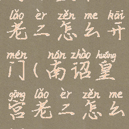 南诏皇宫老二怎么开门(南诏皇宫老二怎么开门单)