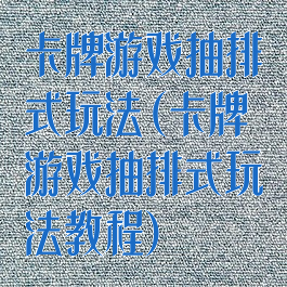 卡牌游戏抽排式玩法(卡牌游戏抽排式玩法教程)