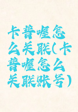 卡普喔怎么关联(卡普喔怎么关联账号)