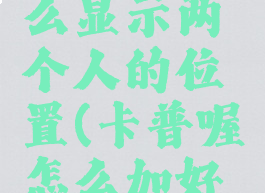 卡普喔怎么显示两个人的位置(卡普喔怎么加好友)
