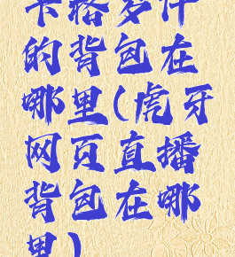 卡格罗什的背包在哪里(虎牙网页直播背包在哪里)