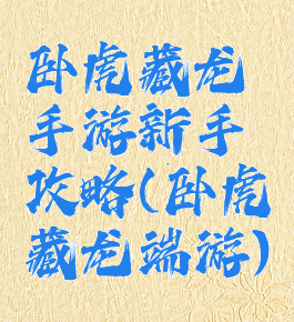 卧虎藏龙手游新手攻略(卧虎藏龙端游)